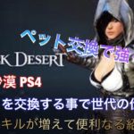 【Black Desert 黒い砂漠 PS4】便利 ペットを交換する事で固有スキルアップ等の紹介