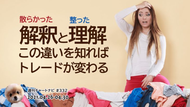 散らかった解釈と整った理解、この違いを知ればトレードが変わる。/週ナビ#332